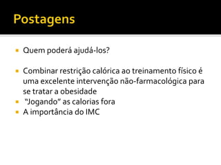 PostagensQuem poderá ajudá-los?Combinar restrição calórica ao treinamento físico é uma excelente intervenção não-farmacológica para se tratar a obesidade“Jogando” as calorias foraA importância do IMC