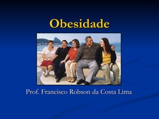 Obesidade Prof. Francisco Robson da Costa Lima 