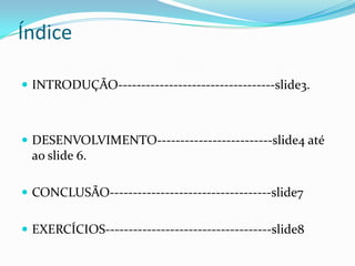 ÍndiceINTRODUÇÃO----------------------------------slide3.DESENVOLVIMENTO-------------------------slide4 até ao slide 6.CONCLUSÃO-----------------------------------slide7EXERCÍCIOS------------------------------------slide8