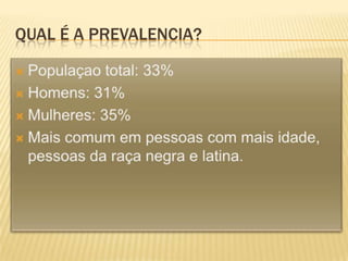 Qual é a prevalenciA?Populaçao total: 33%Homens: 31%Mulheres: 35%Maiscomumempessoas com maisidade, pessoasdaraçanegra e latina.
