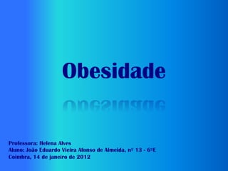 Obesidade

Professora: Helena Alves
Aluno: João Eduardo Vieira Afonso de Almeida, nº 13 - 6ºE
Coimbra, 14 de janeiro de 2012
 