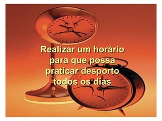 Realizar um horário
para que possa
praticar desporto
todos os dias
