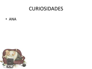 CURIOSIDADES
• ANA
 