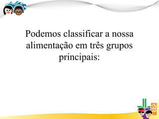 Podemos classificar a nossa
alimentação em três grupos
        principais:
 