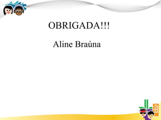OBRIGADA!!!
Aline Braúna
 