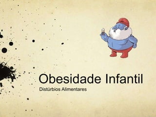 Obesidade Infantil 
Distúrbios Alimentares 
 