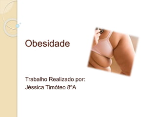 Obesidade
Trabalho Realizado por:
Jéssica Timóteo 8ºA
 