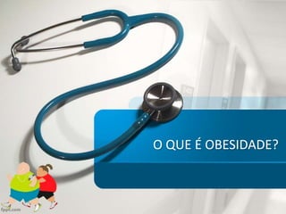 O QUE É OBESIDADE?
 