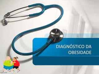 DIAGNÓSTICO DA
OBESIDADE
 