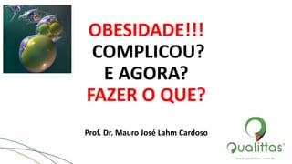 OBESIDADE!!!
COMPLICOU?
E AGORA?
FAZER O QUE?
Prof. Dr. Mauro José Lahm Cardoso
 
