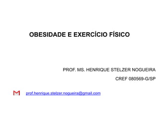 OBESIDADE E EXERCÍCIO FÍSICO
PROF. MS. HENRIQUE STELZER NOGUEIRA
CREF 080569-G/SP
prof.henrique.stelzer.nogueira@gmail.com
 