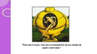 “Peso não é causa, mas sim a consequência do seu estado de
saúde e bemestar
.”
 