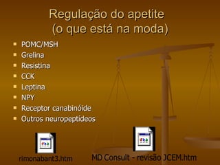 Regulação do apetite  (o que está na moda) POMC/MSH Grelina Resistina CCK Leptina NPY Receptor canabinóide Outros neuropeptídeos 