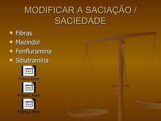 MODIFICAR A SACIAÇÃO / SACIEDADE Fibras Mazindol Fenfluramina Sibutramina 