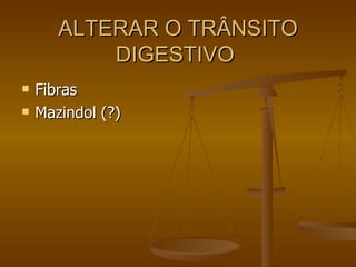 ALTERAR O TRÂNSITO DIGESTIVO  Fibras Mazindol (?) 