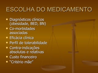ESCOLHA DO MEDICAMENTO Diagnósticos clínicos (obesidade, BED, BN) Co-morbidades associadas Eficácia clínica Perfil de tolerabilidade Contra-indicações absolutas e relativas Custo financeiro “ Critério mãe” 