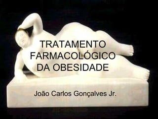 TRATAMENTO FARMACOLÓGICO DA OBESIDADE João Carlos Gonçalves Jr. 