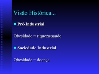 Visão Histórica... Pré-Industrial   Obesidade = riqueza/saúde Sociedade Industrial   Obesidade = doença 