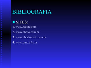 BIBLIOGRAFIA SITES: 1.  www. nature .com   2.  www. abeso .com. br 3.  www. abcdasaude .com. br 4.  www. qmc .ufsc. br 