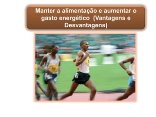 Manter a alimentação e aumentar o
 gasto energético (Vantagens e
          Desvantagens)
 