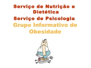 Grupo Informativo de
Obesidade
Serviço de Nutrição e
Dietética
Serviço de Psicologia
 