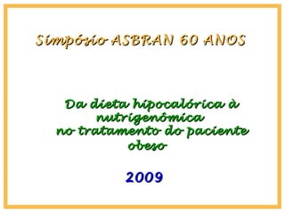 Simpósio ASBRAN 60 ANOSSimpósio ASBRAN 60 ANOS
20092009
Da dieta hipocalórica àDa dieta hipocalórica à
nutrigenômicanutrigenômica
no tratamento do pacienteno tratamento do paciente
obesoobeso
 