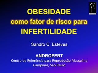 OBESIDADE comofator de riscopara INFERTILIDADE Sandro C. Esteves ANDROFERT Centro de Referência para Reprodução Masculina Campinas, São Paulo 