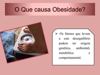  Os fatores que levam
a este desequilíbrio
podem ter origem
genética, ambiental,
metabólica e
comportamental.
 