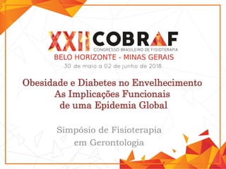 Obesidade e Diabetes no Envelhecimento
As Implicações Funcionais
de uma Epidemia Global
Simpósio de Fisioterapia
em Gerontologia
 
