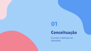 Conceituação
Conceito e definição da
obesidade
01
 