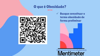  Busque conceituar o
termo obesidade de
forma preliminar
https://www.menti.com/alh4kjtmihvb
O que é Obesidade?
 