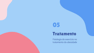 Tratamento
Fisiologia do exercício no
tratamento da obesidade
05
 