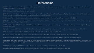 Referências
ARAÚJO, Carla Alimuse Beserra de et al. Efeitos dos recursos da fisioterapia dermatofuncional sobre a perda de peso e sobre os marcadores de risco cardiovascular em pacientes obesos. Revista Brasileira de
Fisiologia do Exercí cio, v. 17, n. 3, p. 156-164, 2018.
BOUCHARD, Claude. Atividade Física e Obesidade. São Paulo: Manole, 2003.
BRASIL. Ministério da Saúde. Secretaria de Atenção Primária à Saúde. Departamento de Promoção da Saúde. Guia de Atividade Física para a População Brasileira [recurso eletrônico] / Ministério da Saúde,
Secretaria de Atenção Primária à Saúde, Departamento de Promoção da Saúde. Brasília: Ministério da Saúde, 2021.
CHACUR, Eduardo Paul et al. Obesidade e sua correlação com a osteoartrite de joelho em mulheres. Fisioterapia em Movimento (Physical Therapy in Movement), v. 21, n. 2, 2008.
COSTA, D. et al. Estudo dos volumes pulmonares e da mobilidade toracoabdominal de portadoras de obesidade mórbida, submetidas à cirurgia bariátrica, tratadas com duas diferentes técnicas de fisioterapia.
Brazilian Journal of Physical Therapy, v. 13, p. 294-301, 2009.
KUSSUKI, Mari Oliveira Mota; JOÃO, Silvia Maria Amado; DA CUNHA, Ana Claudia Pereira. Caracterização postural da coluna de crianças obesas de 7 a 10 anos. Fisioterapia em Movimento (Physical Therapy in
Movement), v. 20, n. 1, 2007.
MILANI, Giovana Barbosa; JOÃO, Silvia Maria Amado; FARAH, Estela Adriana. Fundamentos da Fisioterapia dermato-funcional: revisão de literatura. Fisioterapia e pesquisa, v. 13, n. 1, p. 37-43, 2006.
PENSE. Pesquisa Nacional de Saúde do Escolar: 2019. IBGE, Coordenação de População e Indicadores Sociais. Rio de Janeiro: IBGE, 2021.
PNS. Pesquisa nacional de saúde: 2019 : atenção primária à saúde e informações antropométricas: Brasil / IBGE, Coordenação de Trabalho e Rendimento. Rio de Janeiro: IBGE, 2020.
SILVA, Andrea Kaarina Meszaros Bueno. Efeitos da fisioterapia respiratória pré-operatória em pacientes candidatos à cirurgia bariátrica. 2009. Tese de Doutorado. Universidade de São Paulo.
VIGITEL BRASIL 2021 : vigilância de fatores de risco e proteção para doenças crônicas por inquérito telefônico : estimativas sobre frequência e distribuição sociodemográfica de fatores de risco e proteção para
doenças crônicas nas capitais dos 26 estados brasileiros e no Distrito Federal em 2021 / Ministério da Saúde, Secretaria de Vigilância em Saúde, Departamento de Análise em Saúde e Vigilância de Doenças não
Transmissíveis. – Brasília: Ministério da Saúde, 2021.
WANDERLEY, Emanuela Nogueira; FERREIRA, Vanessa Alves. Obesidade: uma perspectiva plural. Ciência & Saúde Coletiva, v. 15, p. 185-194, 2010.
WHO. WORLD HEALTH ORGANIZATION. Obesity: Preventing and managing the global epidemic. Report of a WHO Consultation on Obesity. Geneva: WHO; 1998.
 