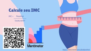 CREDITS: This presentation template was created by
Slidesgo, including icons by Flaticon, and infographics &
images by Freepik.
Calcule seu IMC
IMC = Peso(Kg)
Estatura(m)2
https://www.menti.com/alh4kjtmihvb
 