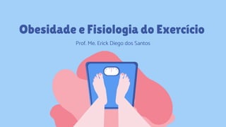 Obesidade e Fisiologia do Exercício
Prof. Me. Erick Diego dos Santos
 