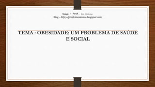 Redação – Prof. João Mendonça
Blog - http://profjcmendonca.blogspot.com
TEMA : OBESIDADE: UM PROBLEMA DE SAÚDE
E SOCIAL
 