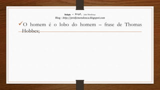 Redação – Prof. João Mendonça
Blog - http://profjcmendonca.blogspot.com
O homem é o lobo do homem – frase de Thomas
Hobbes;
 
