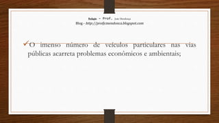 Redação – Prof. João Mendonça
Blog - http://profjcmendonca.blogspot.com
O imenso número de veículos particulares nas vias
públicas acarreta problemas econômicos e ambientais;
 