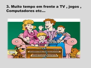3. Muito tempo em frente a TV , jogos ,
Computadores etc...

 