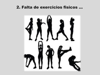 2. Falta de exercicios fisicos ...

 