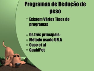 Existem Vários Tipos de programas Os três principais: Método usado UFLA Case et al GuabiPet  Programas de Redução de peso 