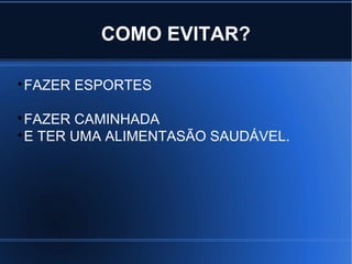 COMO EVITAR? 
FAZER ESPORTES 
FAZER CAMINHADA 
E TER UMA ALIMENTASÃO SAUDÁVEL. 
 
