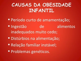 CAUSAS DA OBESIDADE
       INFANTIL
 Período curto de amamentação;
 Ingestão        de         alimentos
  inadequados muito cedo;
 Distúrbios na alimentação;
 Relação familiar instável;
 Problemas genéticos.
 