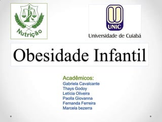Obesidade Infantil
      Acadêmicos:
      Gabriela Cavalcante
      Thays Godoy
      Letícia Oliveira
      Paolla Giovanna
      Fernanda Ferreira
      Marcela bezerra
 