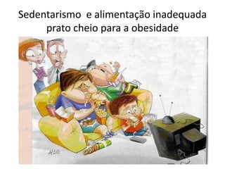 Sedentarismo e alimentação inadequada 
prato cheio para a obesidade 
 