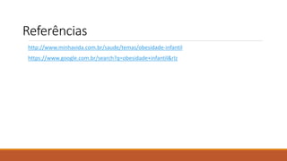 Referências
http://www.minhavida.com.br/saude/temas/obesidade-infantil
https://www.google.com.br/search?q=obesidade+infantil&rlz
 