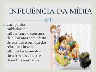 Campanhas
publicitárias
influenciam o consumo
de alimentos com oferta
de brindes e brinquedos
relacionados aos
últimos lançamentos
dos cinemas , jogos e
desenhos animados.
INFLUÊNCIA DA MÍDIA
 