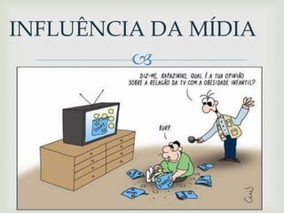 
INFLUÊNCIA DA MÍDIA
 