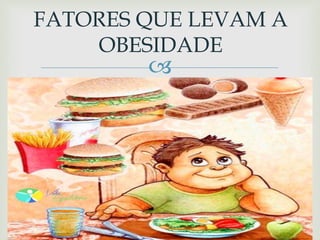 
FATORES QUE LEVAM A
OBESIDADE
 