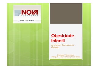 Obesidade
Curso: Farmácia
Obesidade
Infantil
Anderson Damasceno
Gomes
Orientador: Vilmar Vilaça
Português – Leitura e Produção de Textos
 